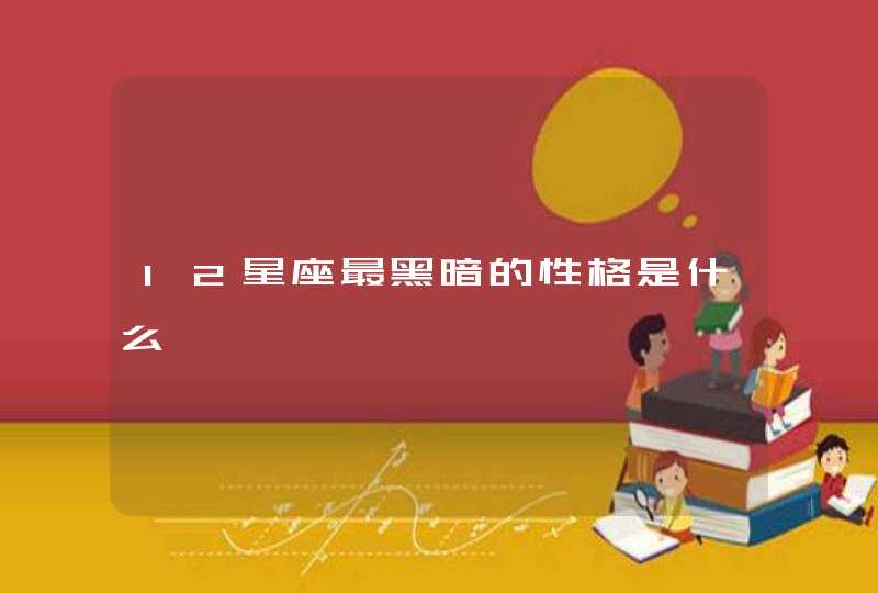 12星座最黑暗的性格是什么