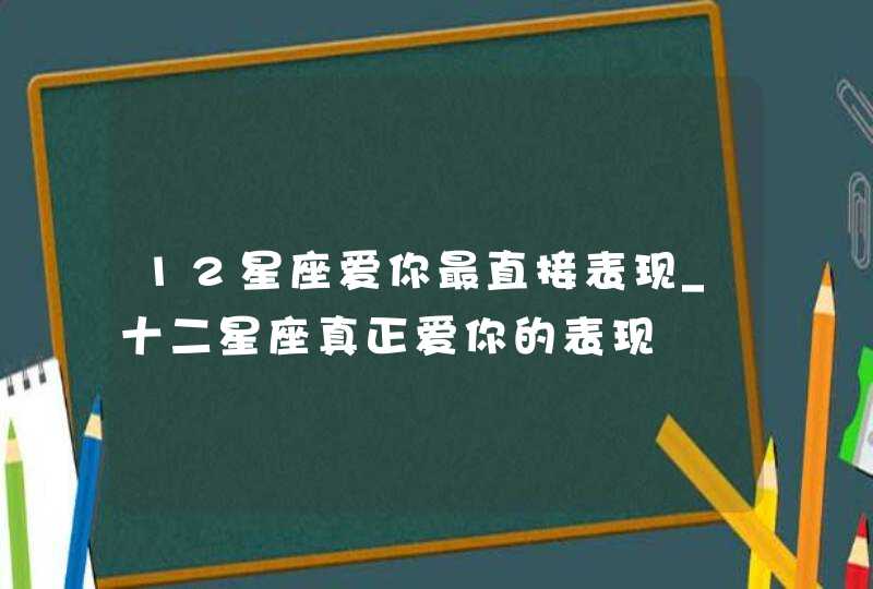 12星座爱你最直接表现_十二星座真正爱你的表现