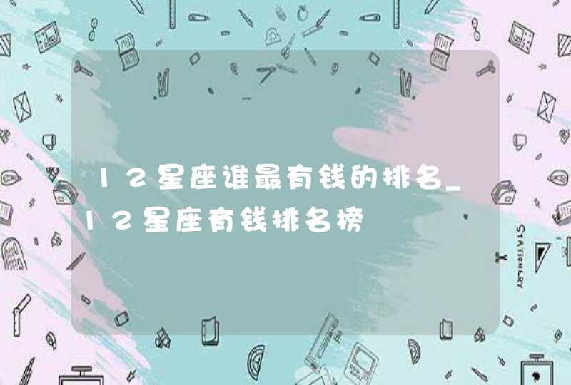 12星座谁最有钱的排名_12星座有钱排名榜