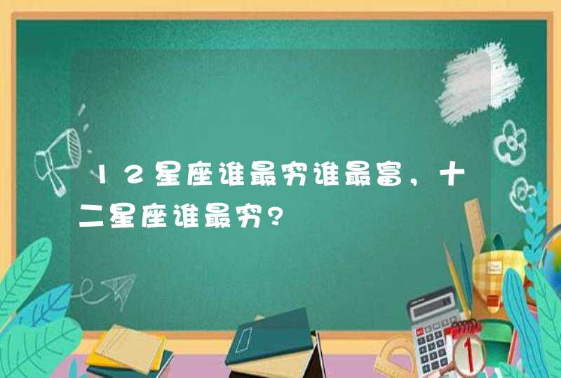 12星座谁最穷谁最富，十二星座谁最穷?