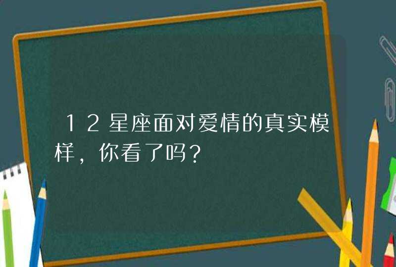 12星座面对爱情的真实模样，你看了吗？
