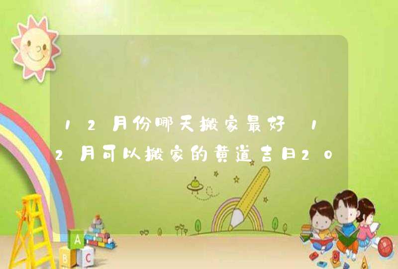 12月份哪天搬家最好_12月可以搬家的黄道吉日2022