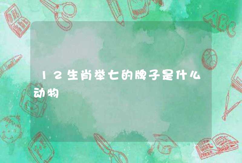 12生肖举七的牌子是什么动物