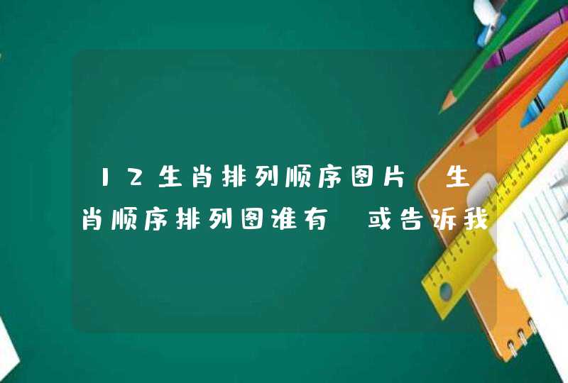 12生肖排列顺序图片，生肖顺序排列图谁有？或告诉我顺序。。