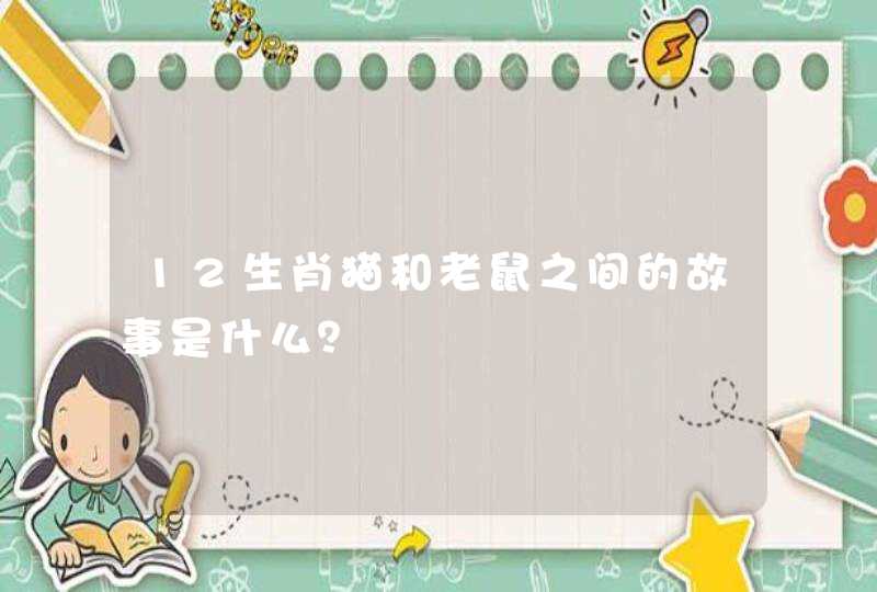 12生肖猫和老鼠之间的故事是什么？