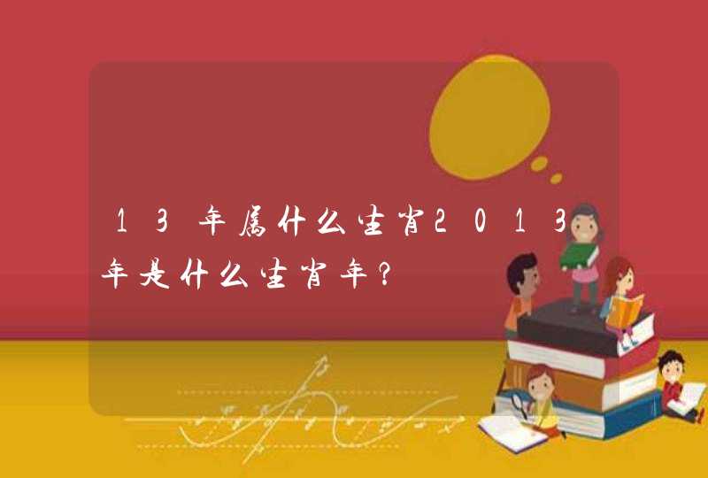 13年属什么生肖2013年是什么生肖年？