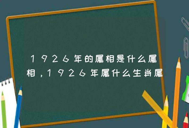 1926年的属相是什么属相，1926年属什么生肖属相？