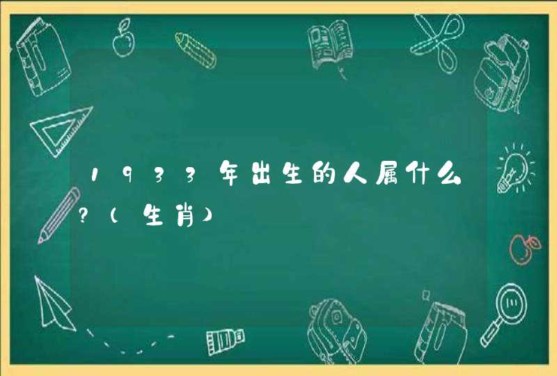 1933年出生的人属什么?(生肖)