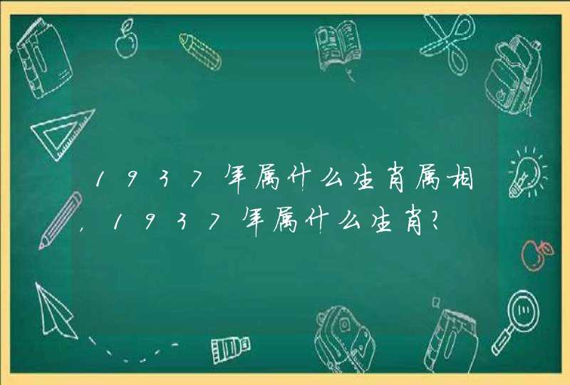 1937年属什么生肖属相，1937年属什么生肖？