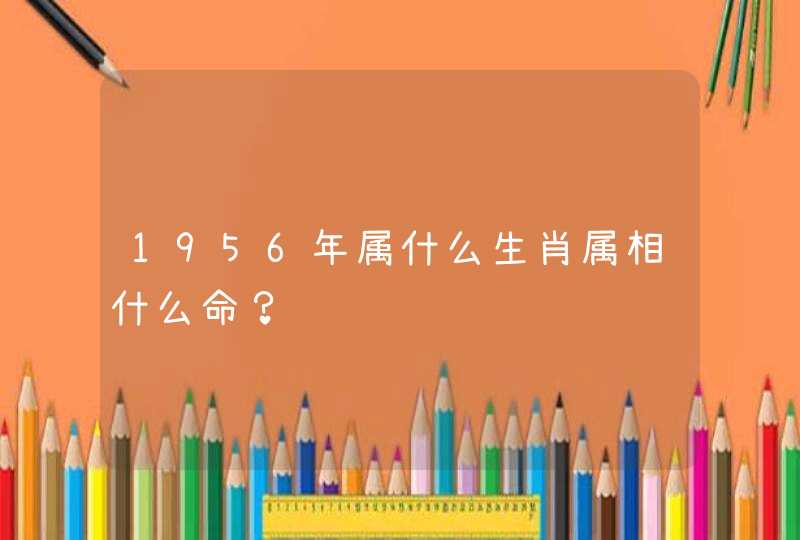 1956年属什么生肖属相什么命？