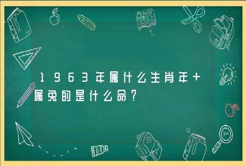 1963年属什么生肖年 属兔的是什么命？
