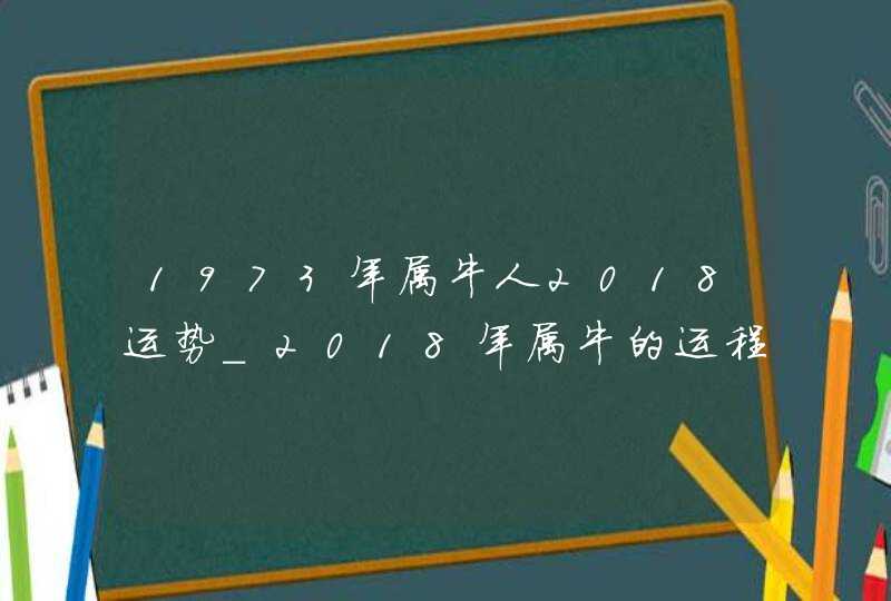 1973年属牛人2018运势_2018年属牛的运程