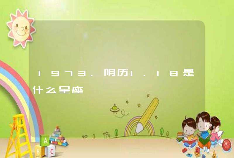 1973.阴历1.18是什么星座