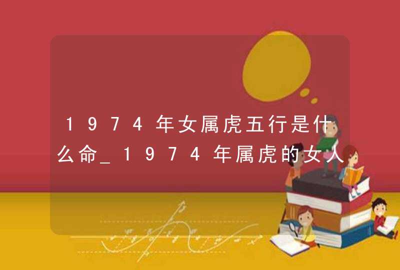 1974年女属虎五行是什么命_1974年属虎的女人一生运势