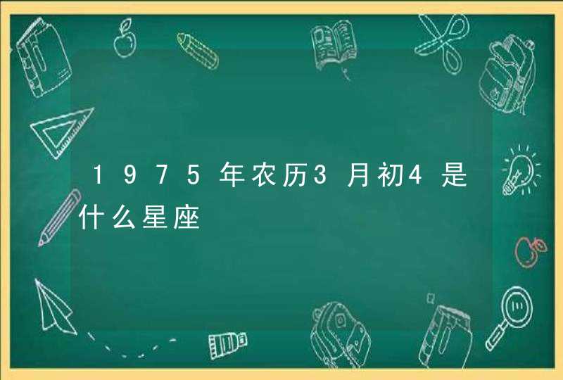 1975年农历3月初4是什么星座