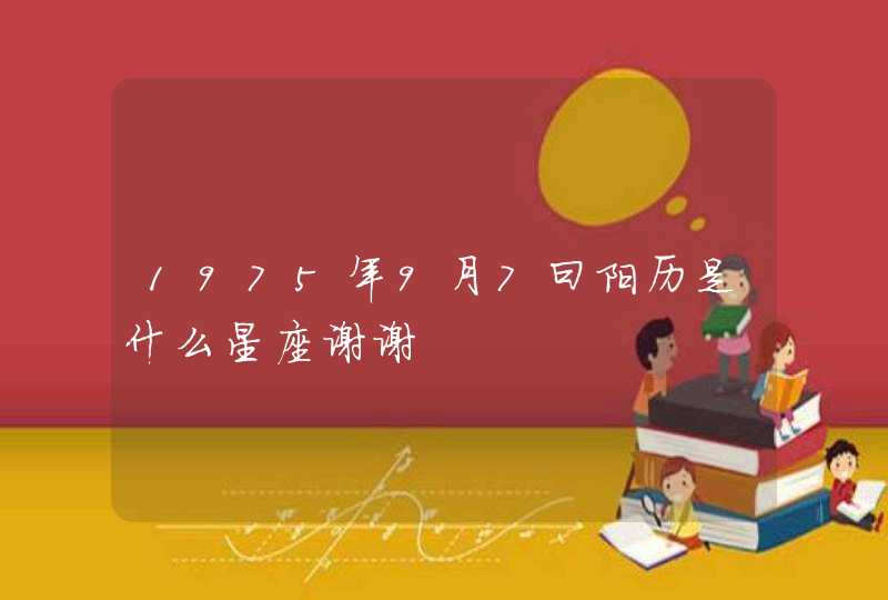 1975年9月7曰阳历是什么星座谢谢