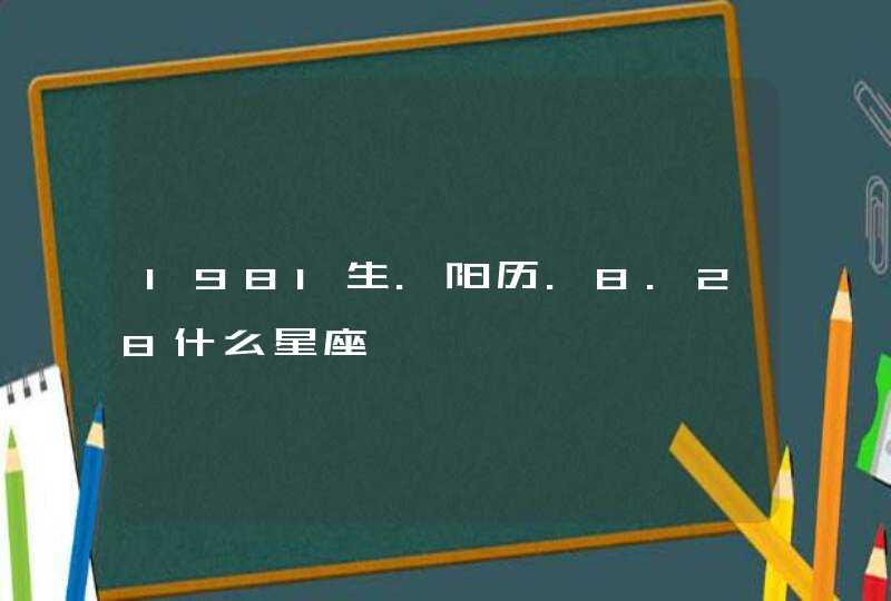 1981生.阳历.8.28什么星座