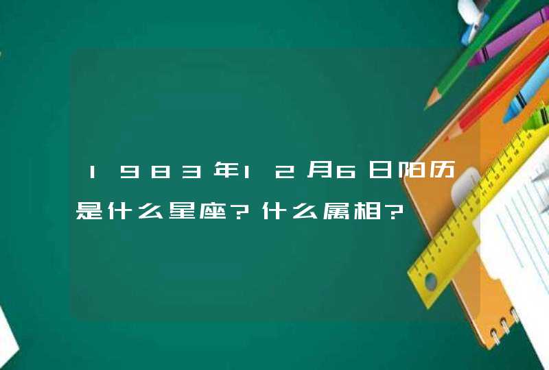 1983年12月6日阳历是什么星座?什么属相?