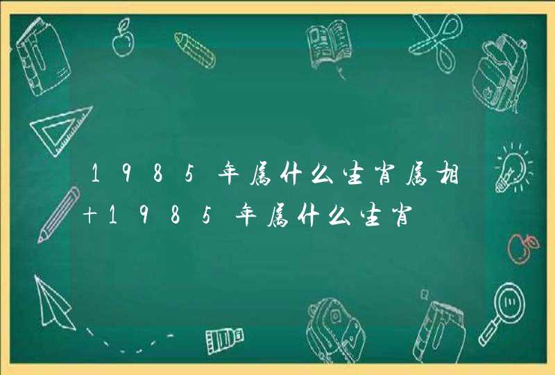1985年属什么生肖属相 1985年属什么生肖
