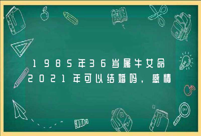 1985年36岁属牛女命2021年可以结婚吗,感情受到冲击