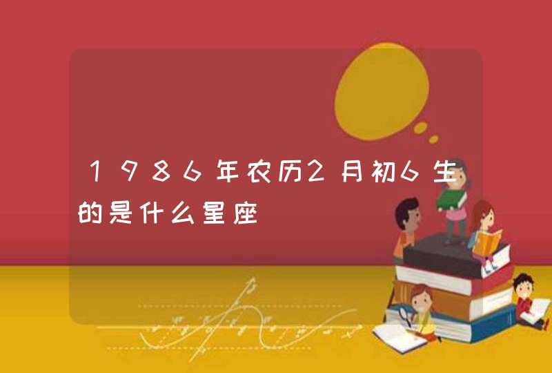 1986年农历2月初6生的是什么星座