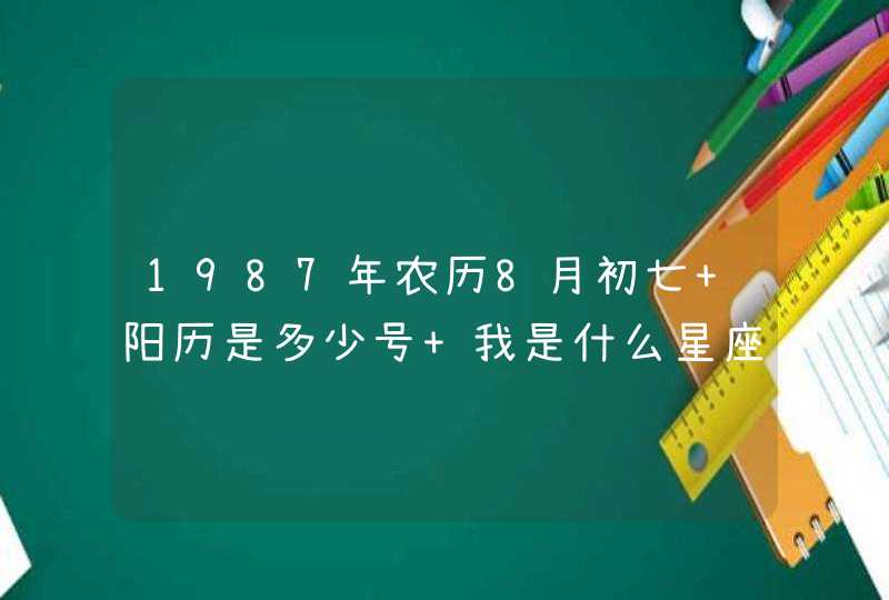 1987年农历8月初七 阳历是多少号 我是什么星座的啊？