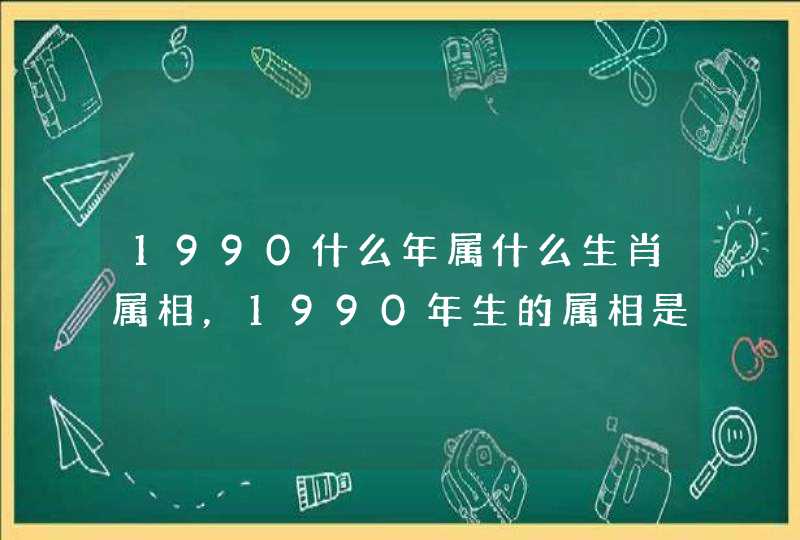 1990什么年属什么生肖属相，1990年生的属相是什么？在五行命里是属