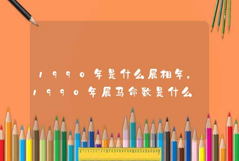 1990年是什么属相年，1990年属马命数是什么