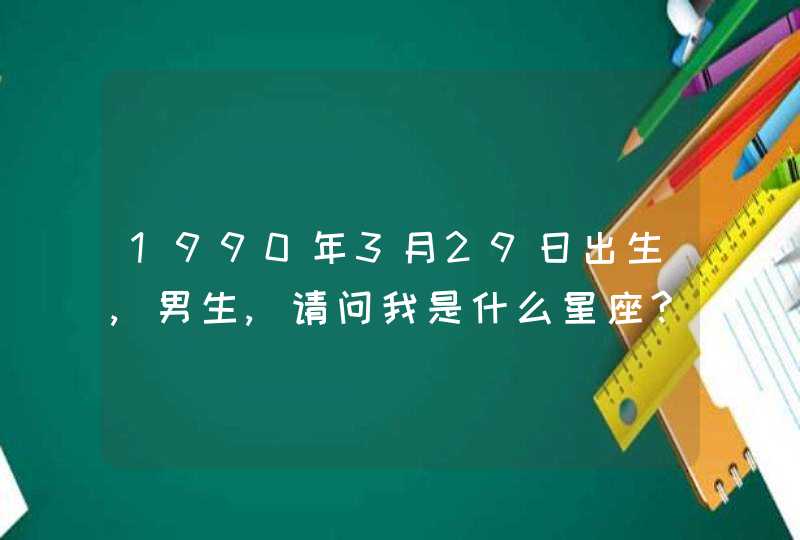 1990年3月29日出生,男生,请问我是什么星座?关于这个星座请做介绍!谢谢!在线等