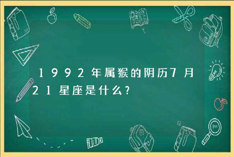 1992年属猴的阴历7月21星座是什么？