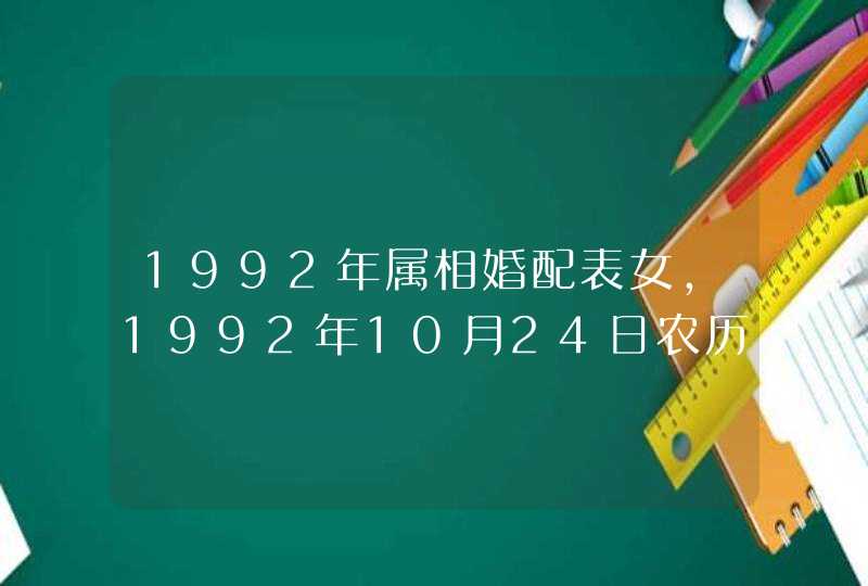 1992年属相婚配表女，1992年10月24日农历属相婚配表