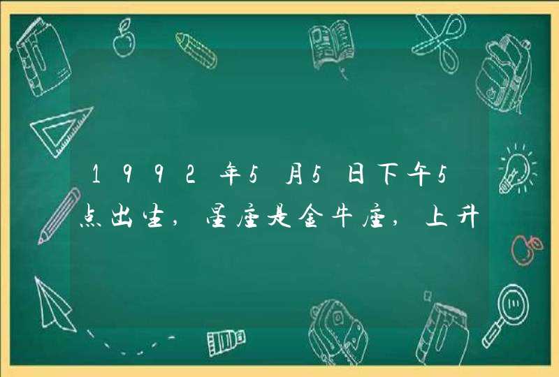 1992年5月5日下午5点出生,星座是金牛座,上升星座是什么?
