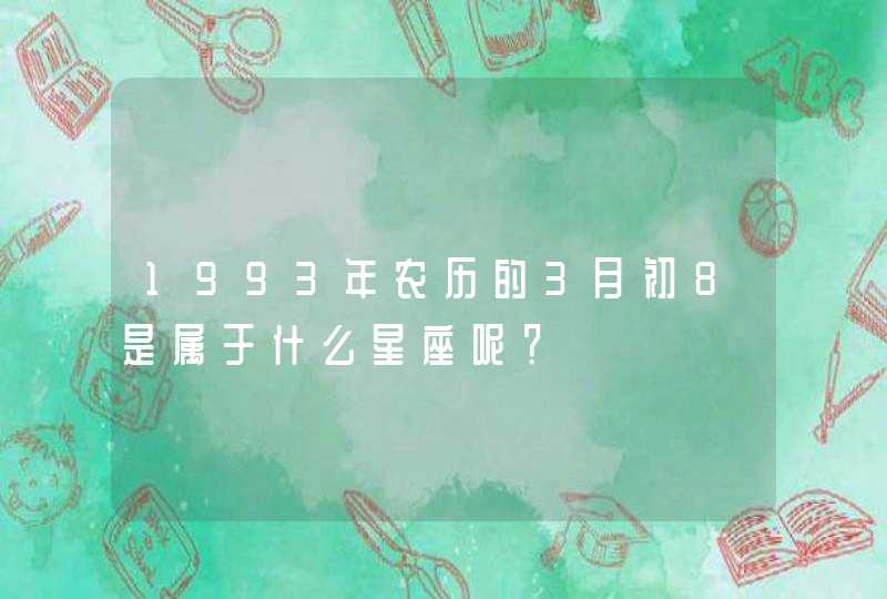 1993年农历的3月初8是属于什么星座呢？
