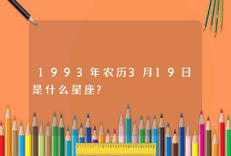 1993年农历3月19日是什么星座?