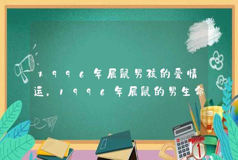 1996年属鼠男孩的爱情运，1996年属鼠的男生命运