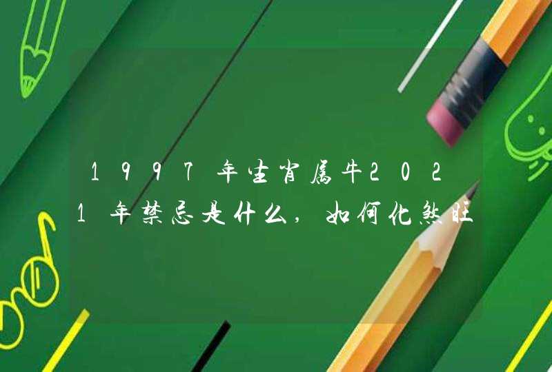 1997年生肖属牛2021年禁忌是什么,如何化煞旺运