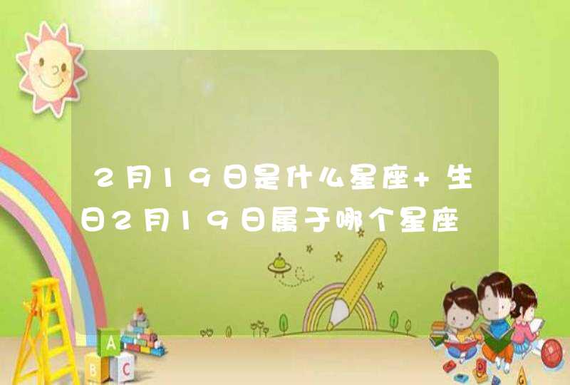 2月19日是什么星座 生日2月19日属于哪个星座