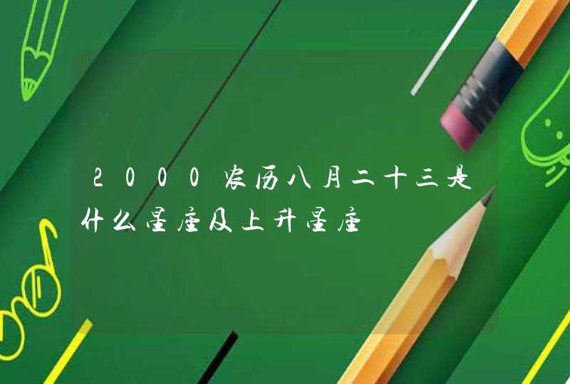 2000农历八月二十三是什么星座及上升星座