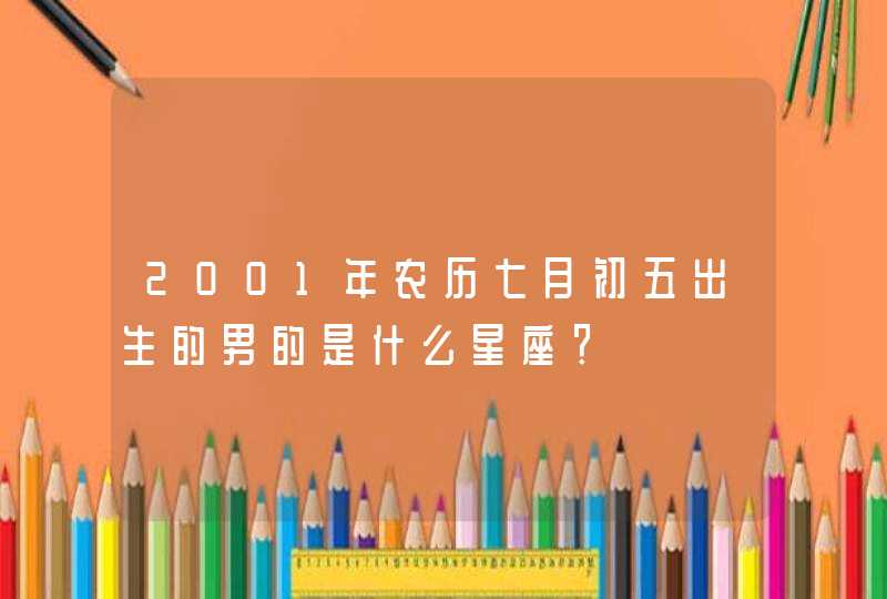 2001年农历七月初五出生的男的是什么星座？