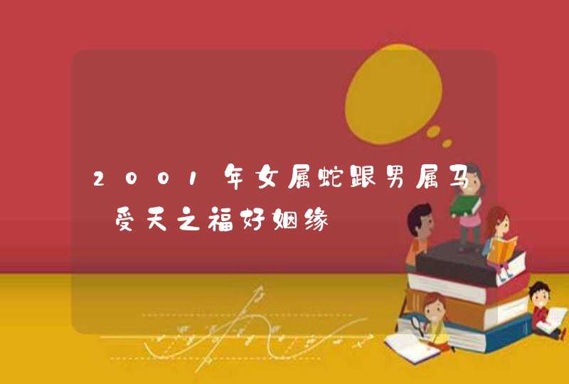 2001年女属蛇跟男属马_受天之福好姻缘