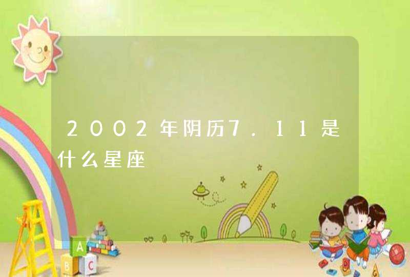 2002年阴历7.11是什么星座