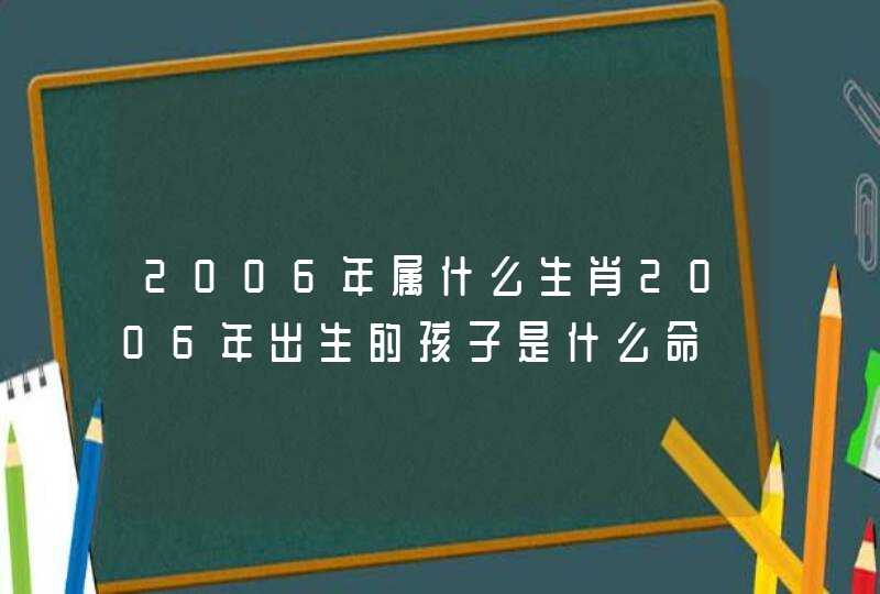 2006年属什么生肖2006年出生的孩子是什么命