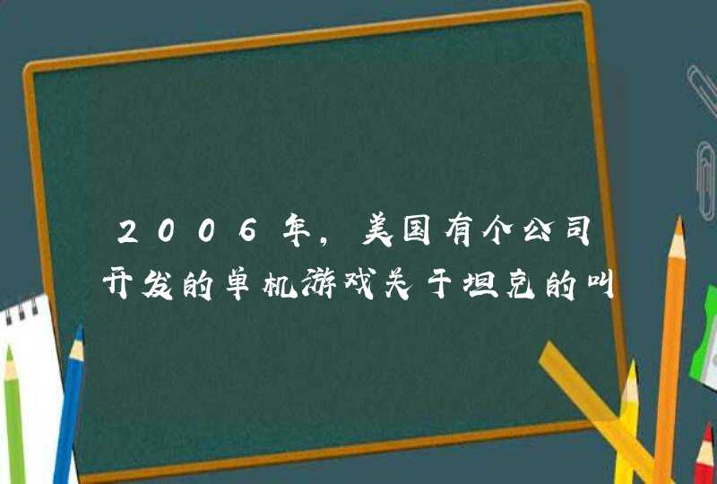 2006年，美国有个公司开发的单机游戏关于坦克的叫什么名字？
