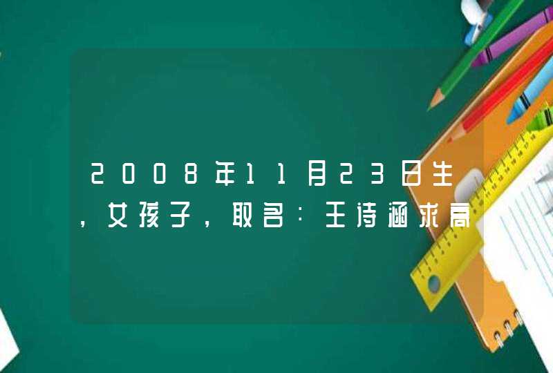 2008年11月23日生，女孩子，取名：王诗涵求高人测名