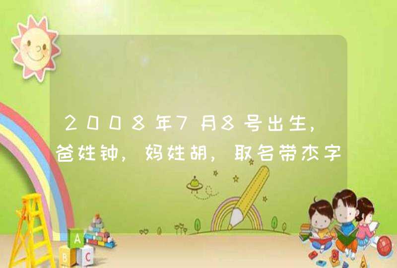 2008年7月8号出生,爸姓钟,妈姓胡,取名带杰字