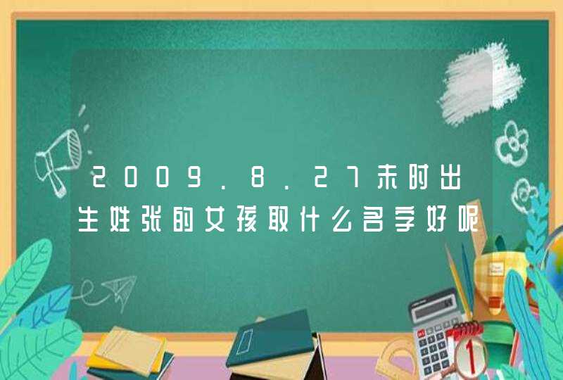 2009.8.27未时出生姓张的女孩取什么名字好呢？