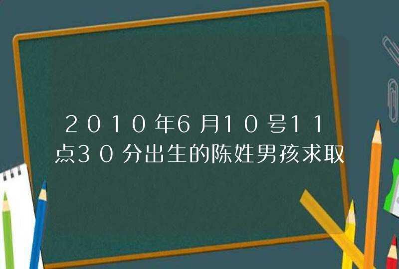 2010年6月10号11点30分出生的陈姓男孩求取名字！