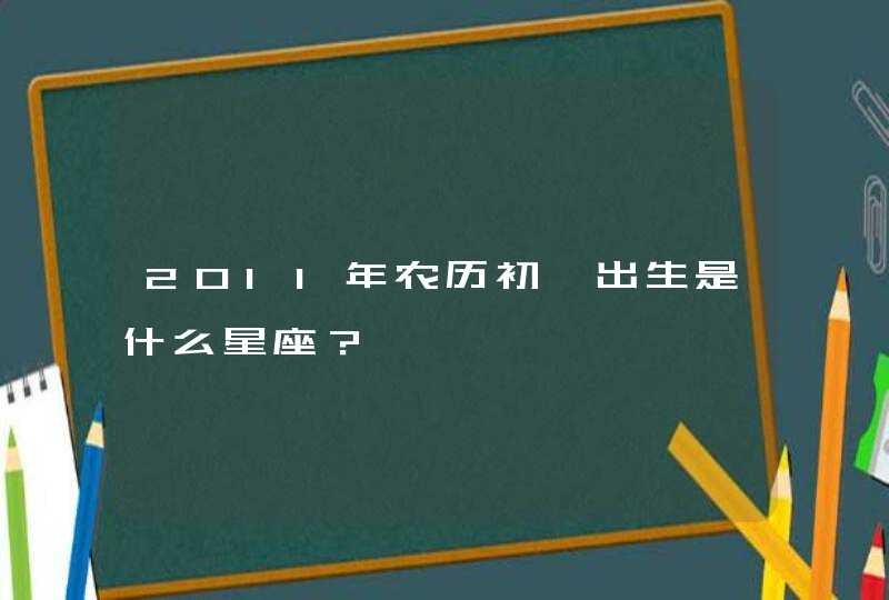 2011年农历初一出生是什么星座？