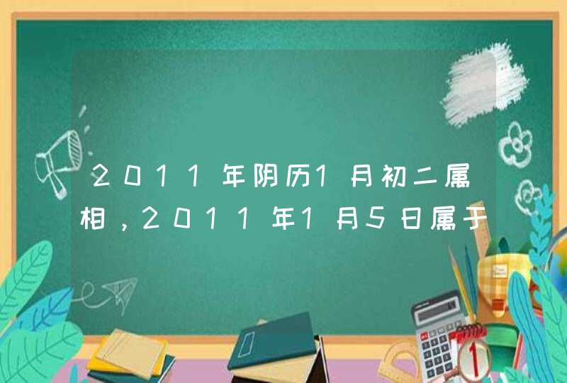 2011年阴历1月初二属相,2011年1月5日属于什么生肖 2011年阴历1月初二属相,2011年1月5日属于什么生肖