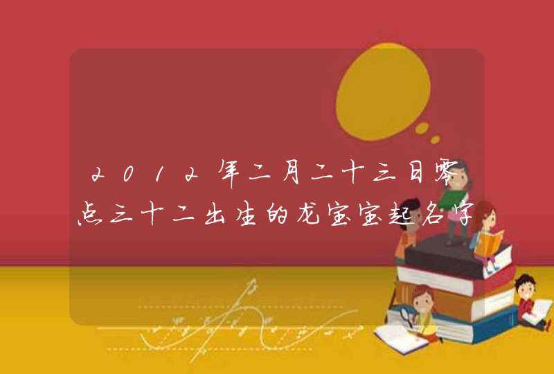 2012年二月二十三日零点三十二出生的龙宝宝起名字 爸爸姓李妈妈姓姜